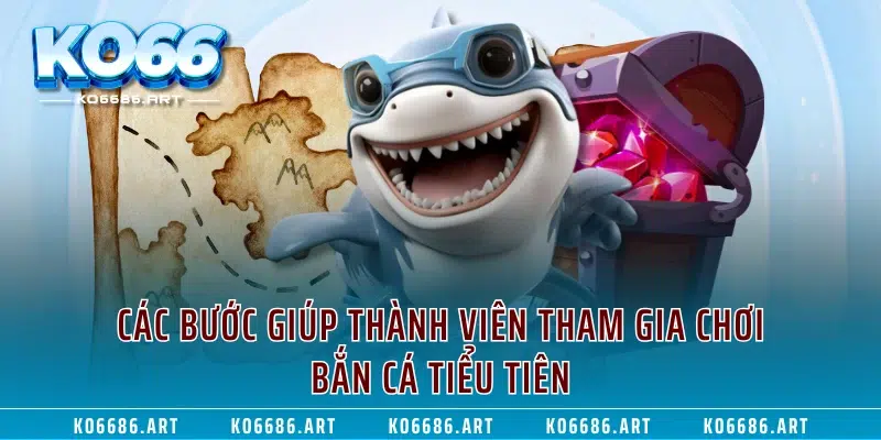 Các bước giúp thành viên tham gia chơi Bắn Cá Tiểu Tiên