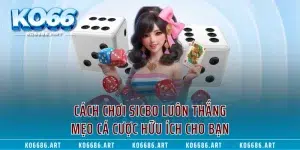Cách Chơi Sicbo Luôn Thắng - Mẹo Cá Cược Hữu Ích Cho Bạn