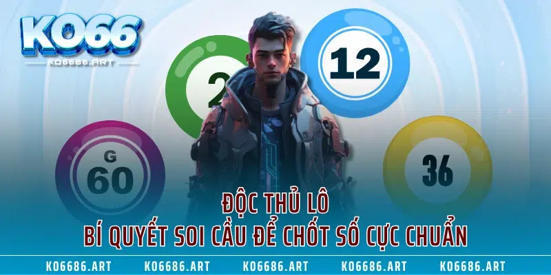 Độc Thủ Lô - Bí Quyết Soi Cầu Để Chốt Số Cực Chuẩn