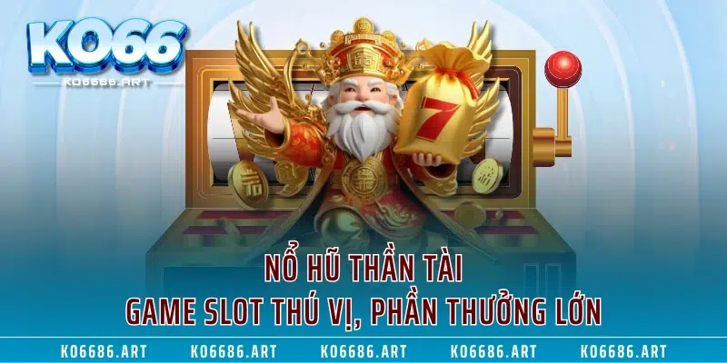 Nổ Hũ Thần Tài - Game Slot Thú Vị, Phần Thưởng Lớn