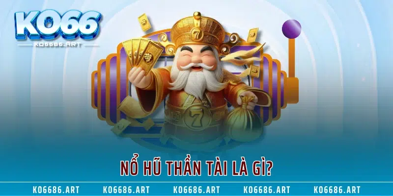 Nổ hũ Thần Tài là gì?