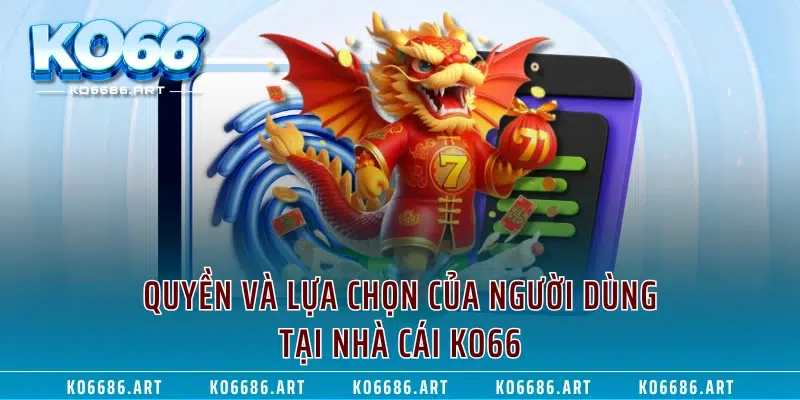 Quyền và lựa chọn của người dùng tại nhà cái KO66