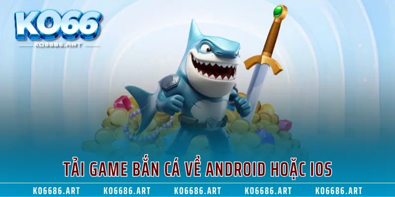 Tải game bắn cá về Android hoặc IOS