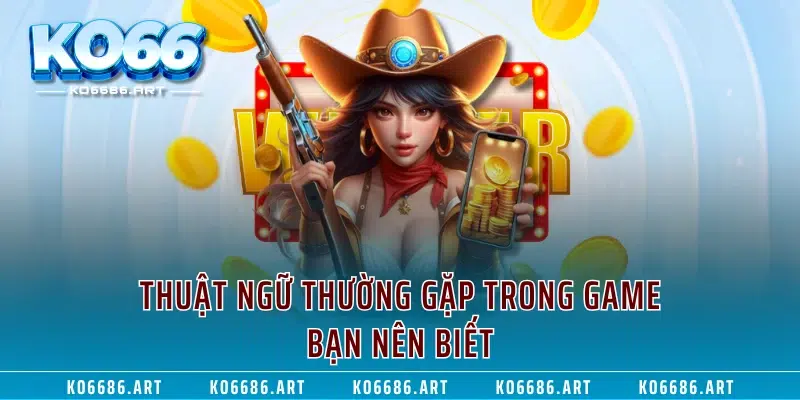 Thuật ngữ thường gặp trong game bạn nên biết
