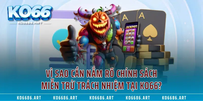 Vì sao cần nắm rõ chính sách miễn trừ trách nhiệm tại KO66?